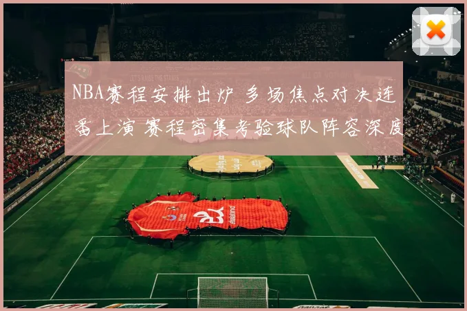 NBA赛程安排出炉 多场焦点对决连番上演 赛程密集考验球队阵容深度