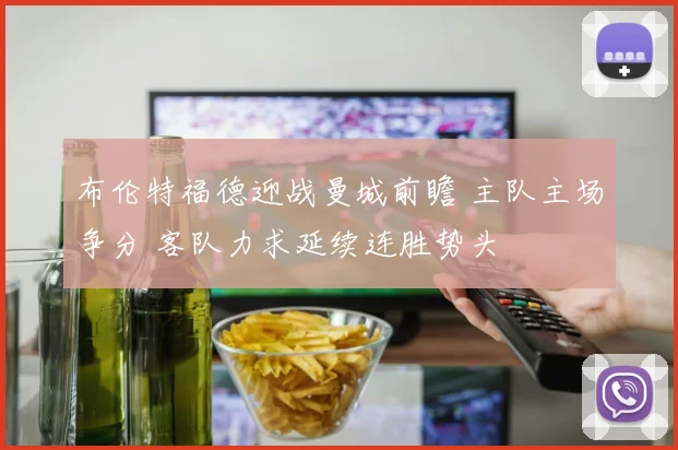 布伦特福德迎战曼城前瞻 主队主场争分 客队力求延续连胜势头