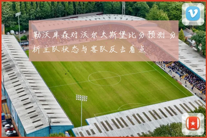 勒沃库森对沃尔夫斯堡比分预测 分析主队状态与客队反击看点