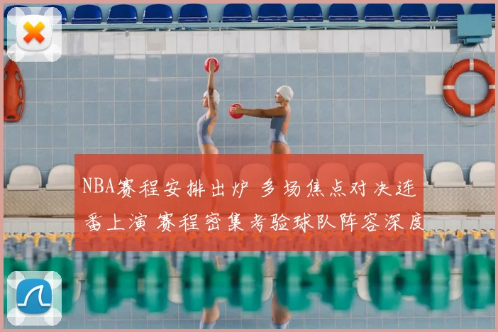 NBA赛程安排出炉 多场焦点对决连番上演 赛程密集考验球队阵容深度