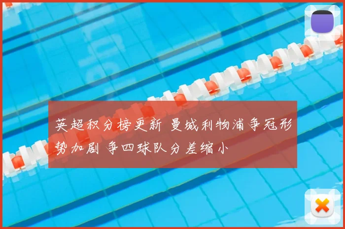 英超积分榜更新 曼城利物浦争冠形势加剧 争四球队分差缩小