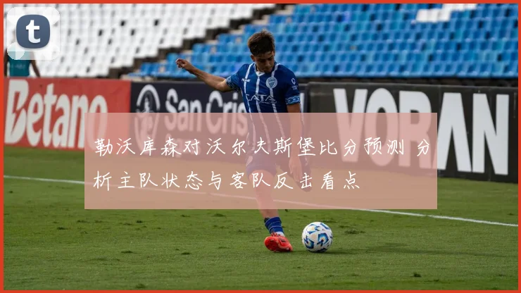 勒沃库森对沃尔夫斯堡比分预测 分析主队状态与客队反击看点