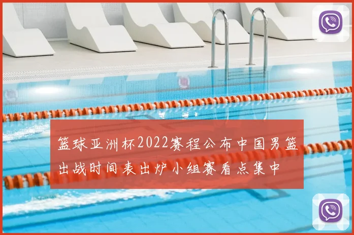 篮球亚洲杯2022赛程公布中国男篮出战时间表出炉小组赛看点集中