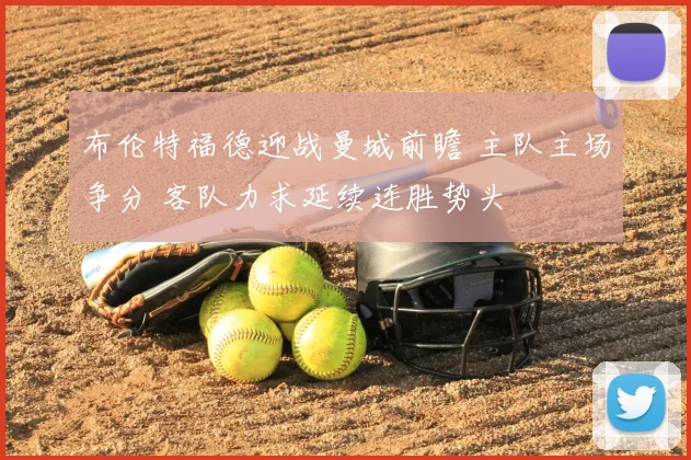 布伦特福德迎战曼城前瞻 主队主场争分 客队力求延续连胜势头