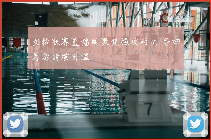 女排联赛直播间聚焦强攻对决 争四悬念持续升温