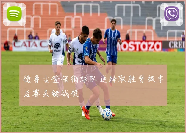 德鲁古登领衔球队逆转取胜晋级季后赛关键战役