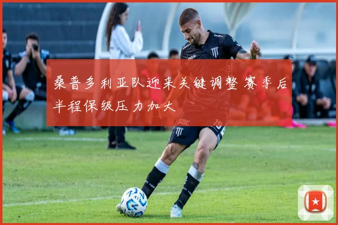 桑普多利亚队迎来关键调整 赛季后半程保级压力加大