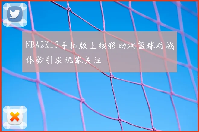 NBA2K13手机版上线移动端篮球对战体验引发玩家关注