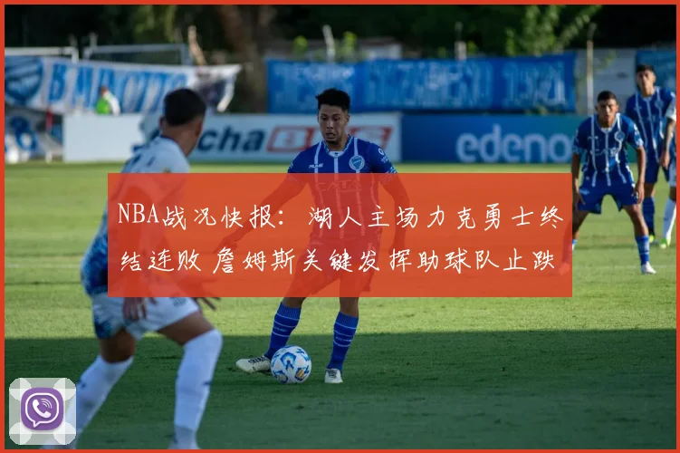 NBA战况快报:湖人主场力克勇士终结连败 詹姆斯关键发挥助球队止跌