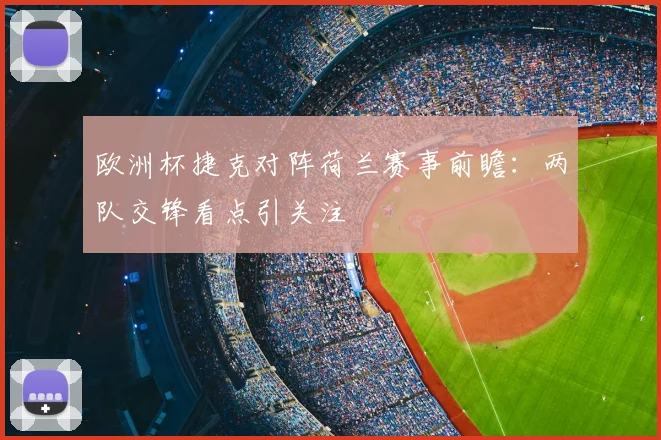 欧洲杯捷克对阵荷兰赛事前瞻:两队交锋看点引关注