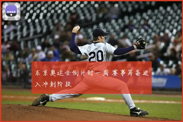 东京奥运会倒计时一周 赛事筹备进入冲刺阶段