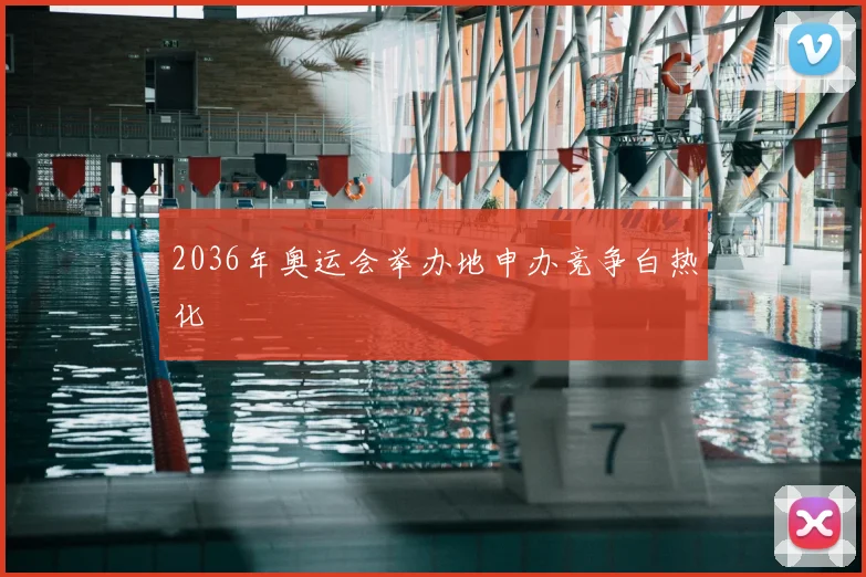 2036年奥运会举办地申办竞争白热化