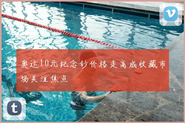 奥运10元纪念钞价格走高成收藏市场关注焦点