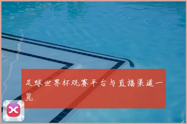 足球世界杯观赛平台与直播渠道一览