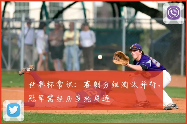 世界杯常识：赛制分组淘汰并行，冠军需经历多轮角逐