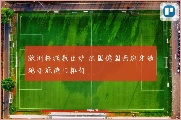欧洲杯指数出炉 法国德国西班牙领跑夺冠热门排行