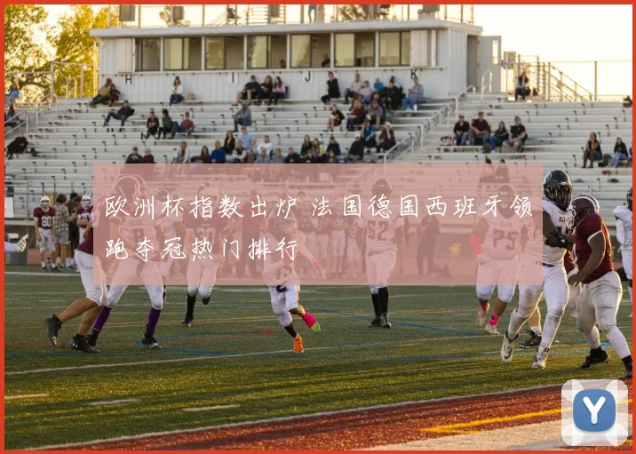 欧洲杯指数出炉 法国德国西班牙领跑夺冠热门排行