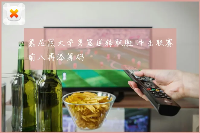 慕尼黑大学男篮逆转取胜 冲击联赛前八再添筹码