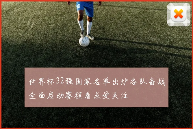 世界杯32强国家名单出炉各队备战全面启动赛程看点受关注