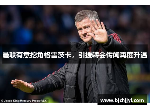 曼联有意挖角格雷茨卡，引援转会传闻再度升温